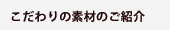 こだわりの素材をご紹介